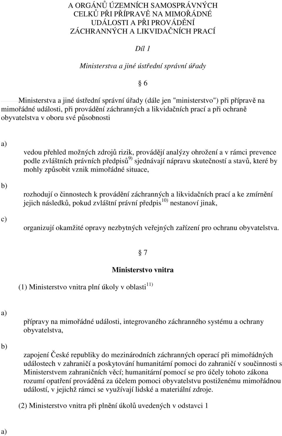 zdrojů rizik, provádějí analýzy ohrožení a v rámci prevence podle zvláštních právních předpisů 9) sjednávají nápravu skutečností a stavů, které by mohly způsobit vznik mimořádné situace, rozhodují o