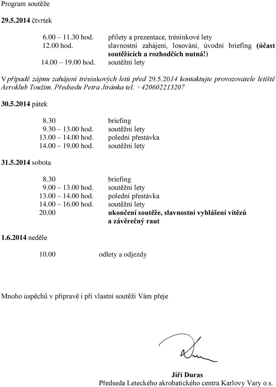 6.2014 neděle 8.30 briefing 9.30 13.00 hod. soutěžní lety 13.00 14.00 hod. polední přestávka 14.00 19.00 hod. soutěžní lety 8.30 briefing 9.00 13.00 hod. soutěžní lety 13.00 14.00 hod. polední přestávka 14.00 16.