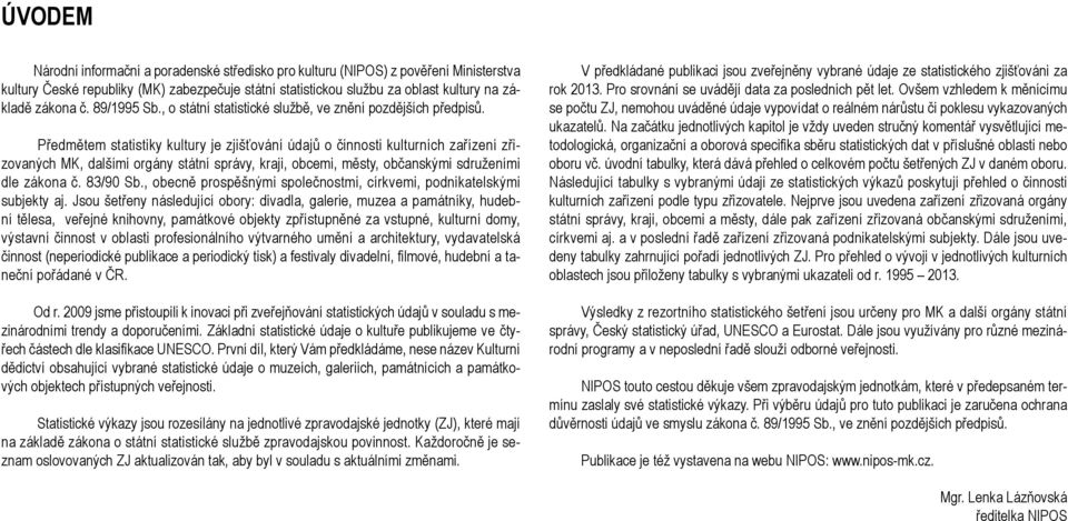 Předmětem statistiky kultury je zjišťování údajů o činnosti kulturních zařízení zřizovaných MK, dalšími orgány státní správy, kraji, obcemi, městy, občanskými sdruženími dle zákona č. 83/90 Sb.