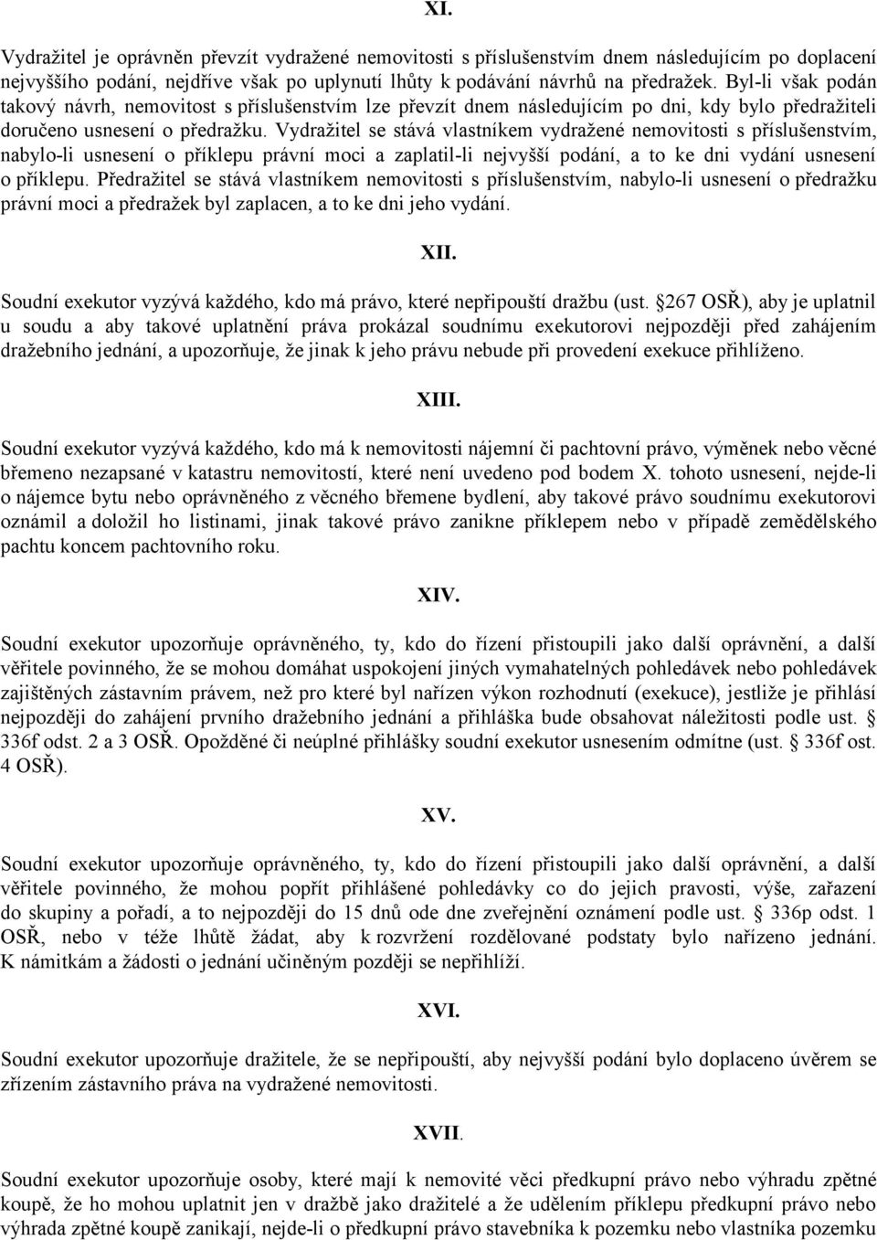 Vydražitel se stává vlastníkem vydražené nemovitosti s příslušenstvím, nabylo-li usnesení o příklepu právní moci a zaplatil-li nejvyšší podání, a to ke dni vydání usnesení o příklepu.