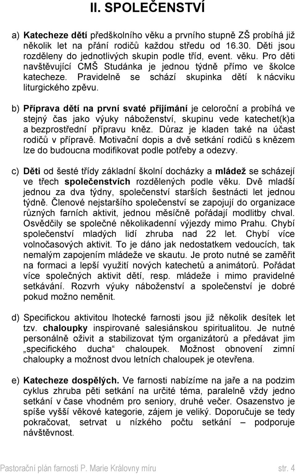 b) Příprava dětí na první svaté přijímání je celoroční a probíhá ve stejný čas jako výuky náboženství, skupinu vede katechet(k)a a bezprostřední přípravu kněz.