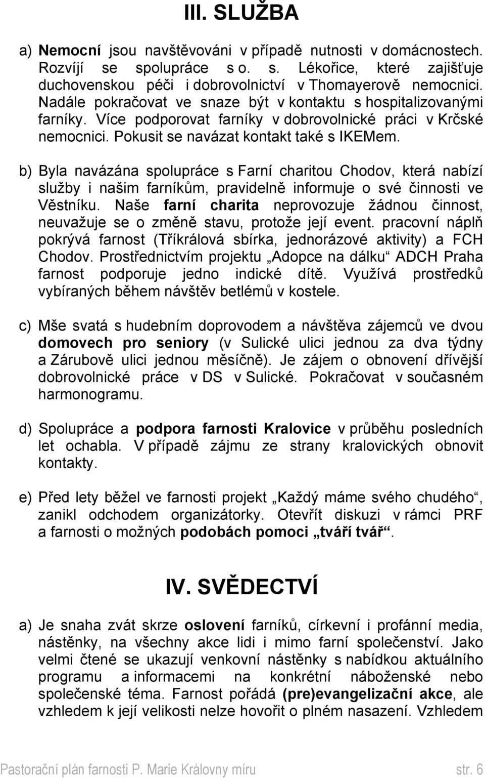 b) Byla navázána spolupráce s Farní charitou Chodov, která nabízí služby i našim farníkům, pravidelně informuje o své činnosti ve Věstníku.