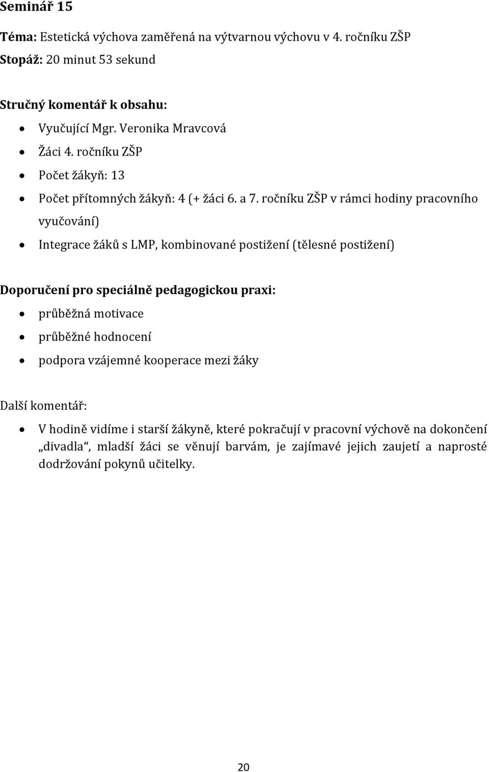 ročníku ZŠP v rámci hodiny pracovního vyučování) Integrace žáků s LMP, kombinované postižení (tělesné postižení) podpora vzájemné kooperace