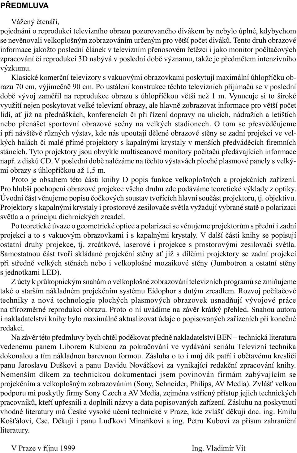 výzkumu Klasické komerèní televizory s vakuovými obrazovkami poskytují maximální úhlopøíèku obrazu 70 cm, výjimeènì 90 cm Po ustálení konstrukce tìchto televizních pøijímaèù se v poslední dobì vývoj