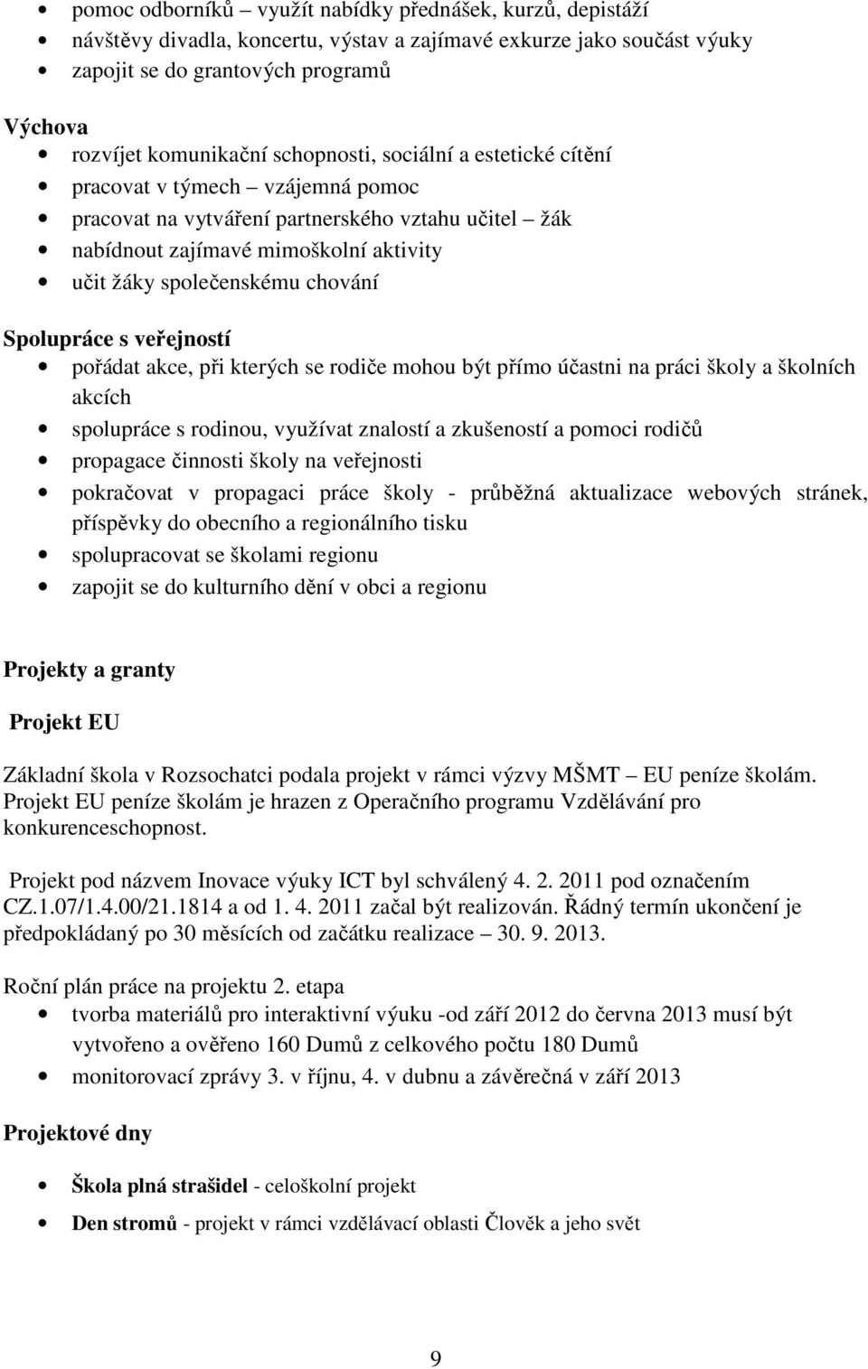 Spolupráce s veřejností pořádat akce, při kterých se rodiče mohou být přímo účastni na práci školy a školních akcích spolupráce s rodinou, využívat znalostí a zkušeností a pomoci rodičů propagace