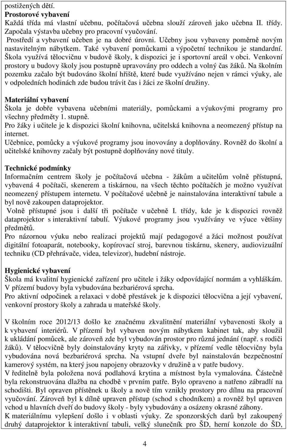 Škola využívá tělocvičnu v budově školy, k dispozici je i sportovní areál v obci. Venkovní prostory u budovy školy jsou postupně upravovány pro oddech a volný čas žáků.