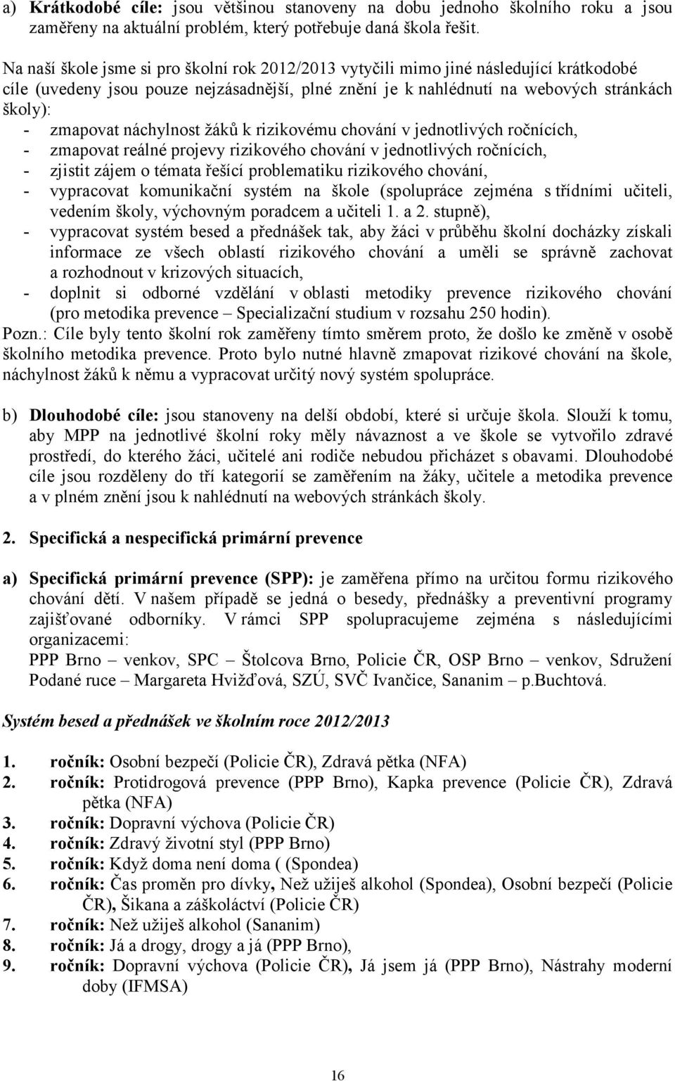 náchylnost žáků k rizikovému chování v jednotlivých ročnících, - zmapovat reálné projevy rizikového chování v jednotlivých ročnících, - zjistit zájem o témata řešící problematiku rizikového chování,