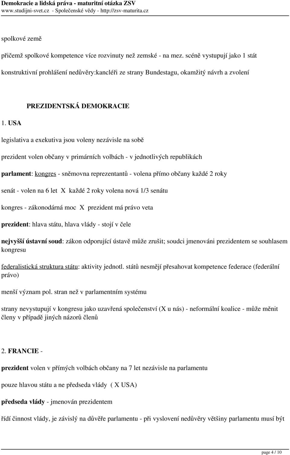 - volena přímo občany každé 2 roky senát - volen na 6 let X každé 2 roky volena nová 1/3 senátu kongres - zákonodárná moc X prezident má právo veta prezident: hlava státu, hlava vlády - stojí v čele