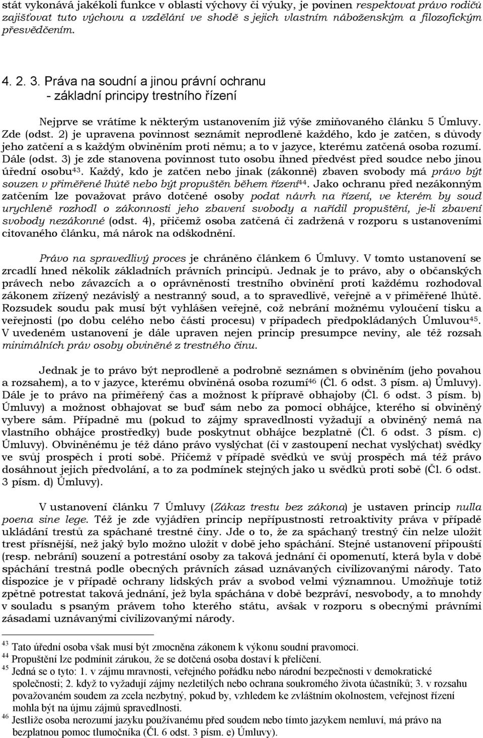 2) je upravena povinnost seznámit neprodleně každého, kdo je zatčen, s důvody jeho zatčení a s každým obviněním proti němu; a to v jazyce, kterému zatčená osoba rozumí. Dále (odst.