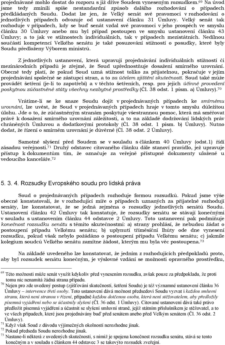 Velký senát tak rozhoduje v případech, kdy se buď senát vzdal své pravomoci v jeho prospěch ve smyslu článku 30 Úmluvy anebo mu byl případ postoupen ve smyslu ustanovení článku 43 Úmluvy; a to jak ve