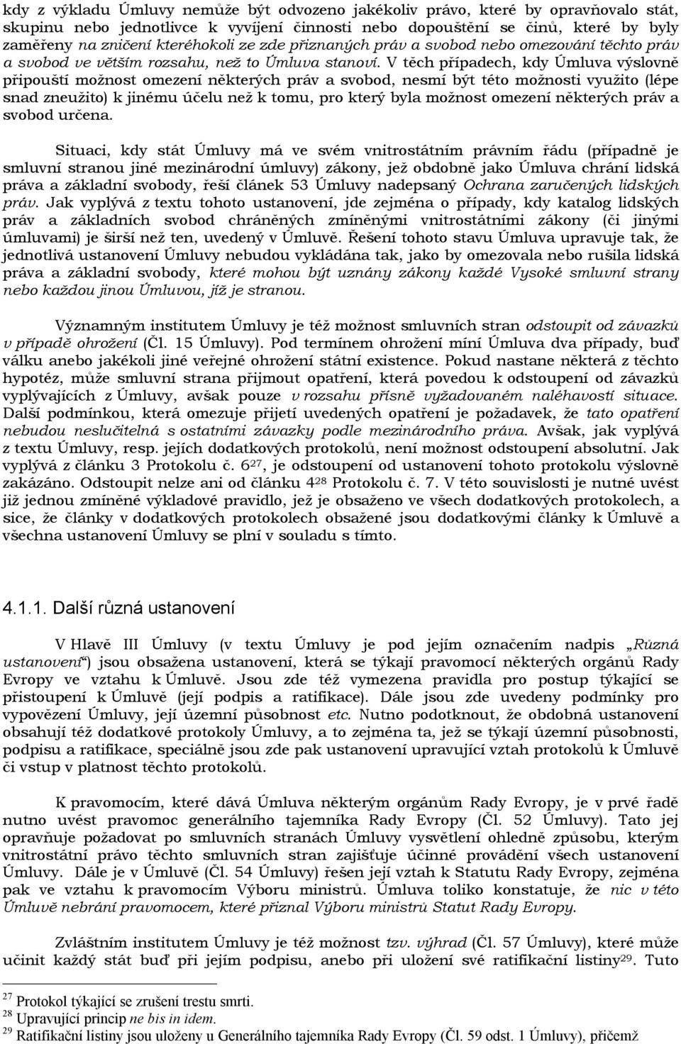 V těch případech, kdy Úmluva výslovně připouští možnost omezení některých práv a svobod, nesmí být této možnosti využito (lépe snad zneužito) k jinému účelu než k tomu, pro který byla možnost omezení