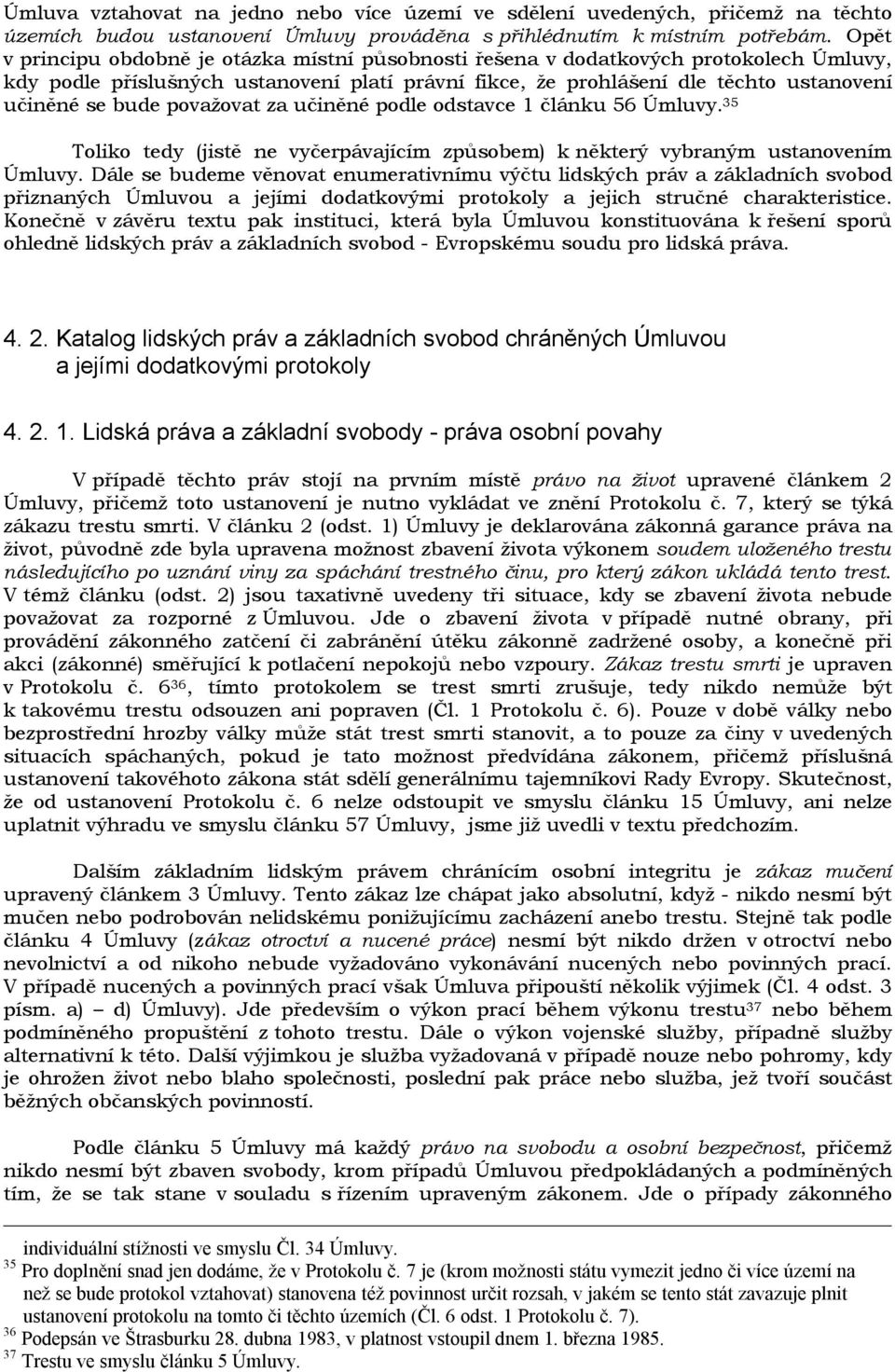 považovat za učiněné podle odstavce 1 článku 56 Úmluvy. 35 Toliko tedy (jistě ne vyčerpávajícím způsobem) k některý vybraným ustanovením Úmluvy.