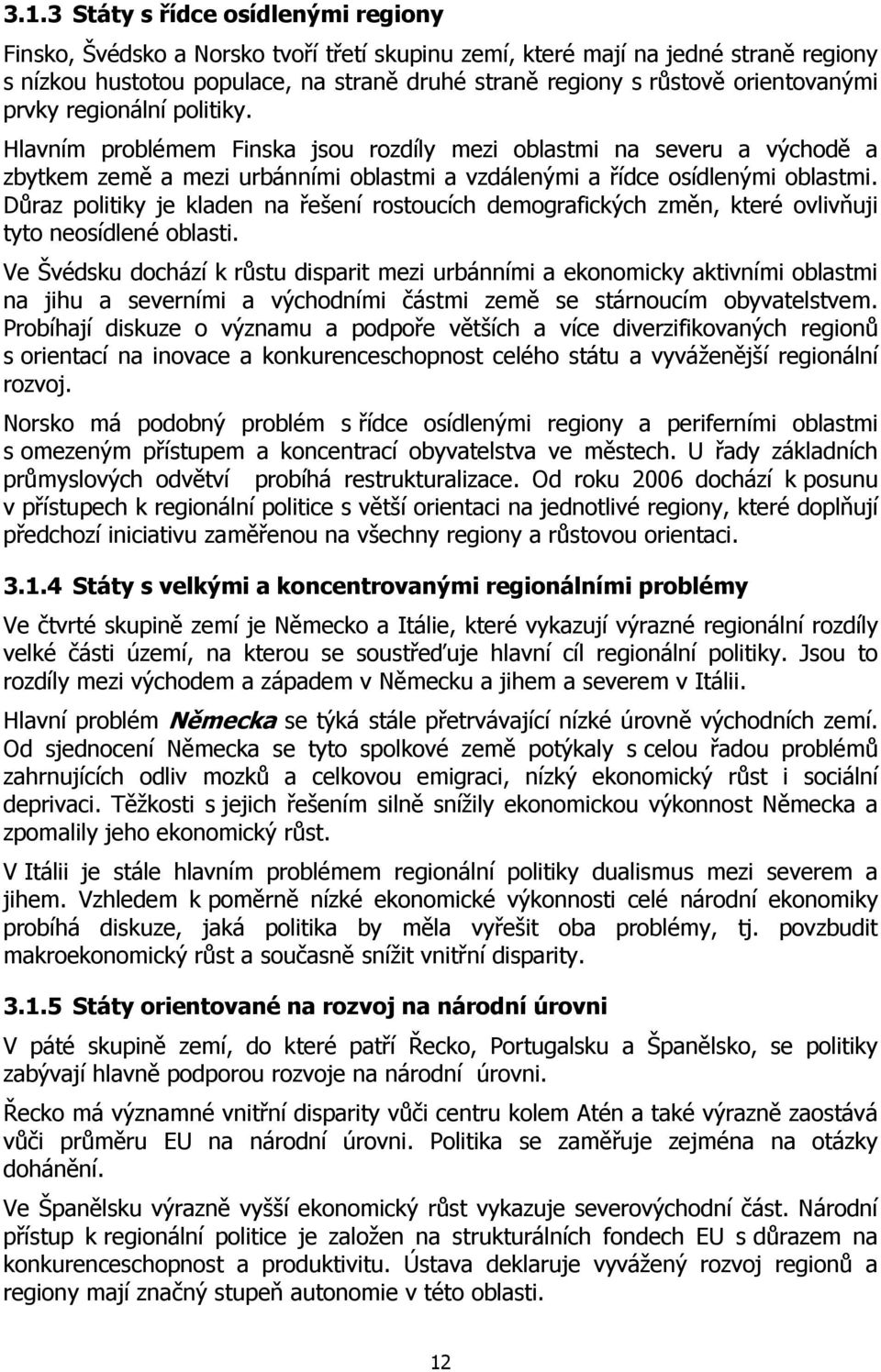 Důraz politiky je kladen na řešení rostoucích demografických změn, které ovlivňuji tyto neosídlené oblasti.