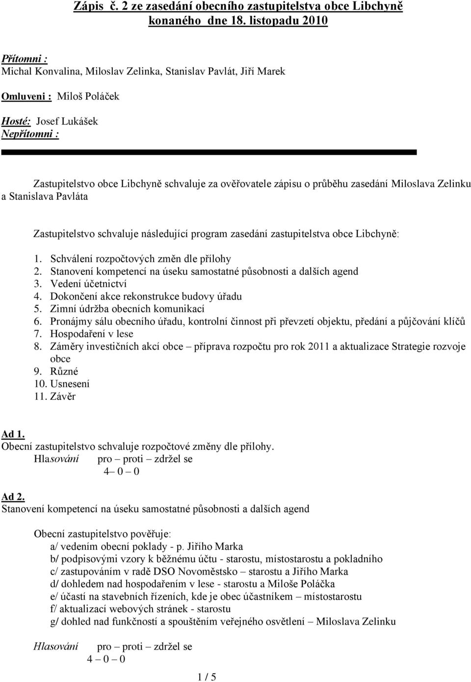 ověřovatele zápisu o průběhu zasedání Miloslava Zelinku a Stanislava Pavláta Zastupitelstvo schvaluje následující program zasedání zastupitelstva obce Libchyně: 1.