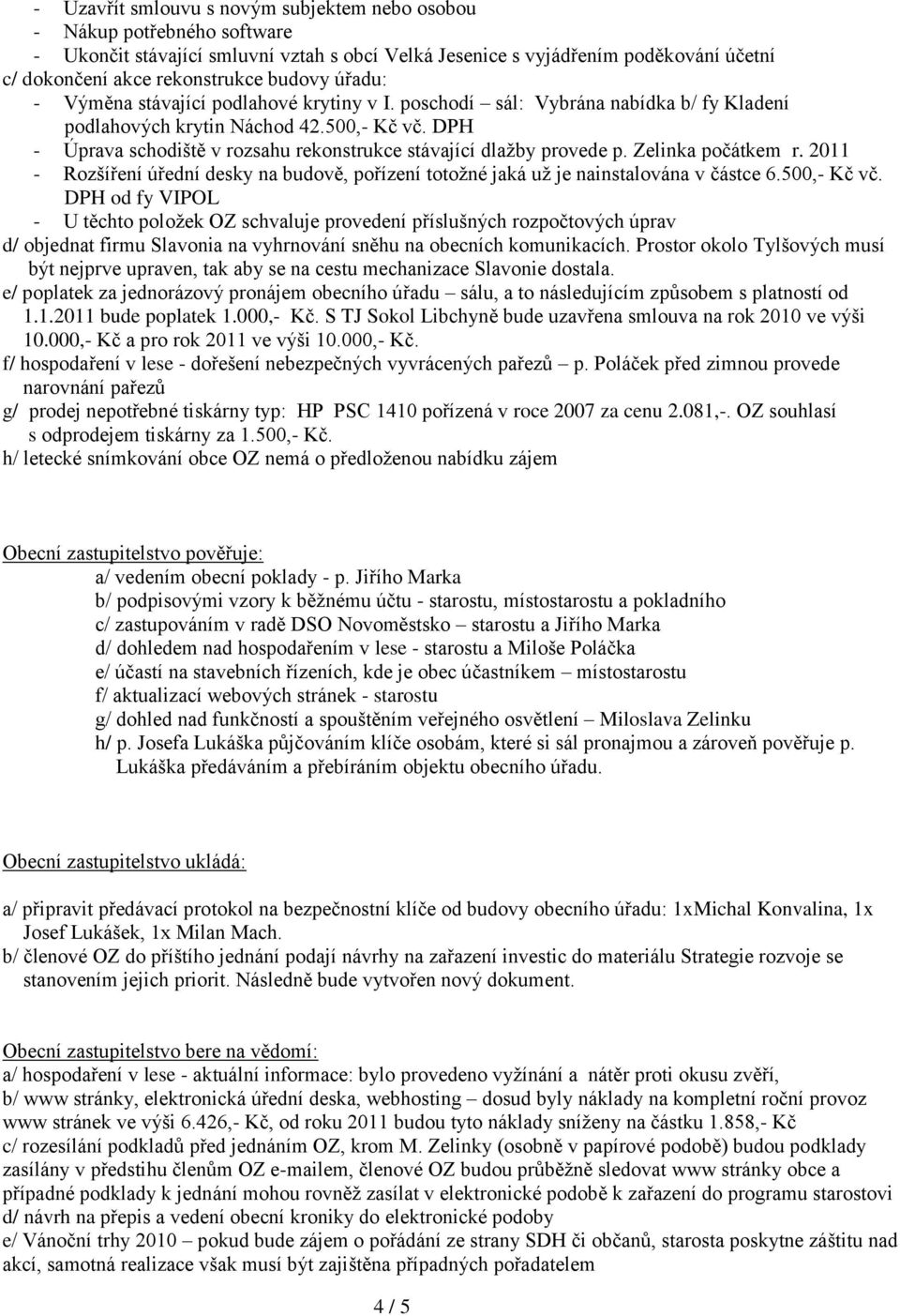 DPH - Úprava schodiště v rozsahu rekonstrukce stávající dlažby provede p. Zelinka počátkem r. 2011 - Rozšíření úřední desky na budově, pořízení totožné jaká už je nainstalována v částce 6.500,- Kč vč.