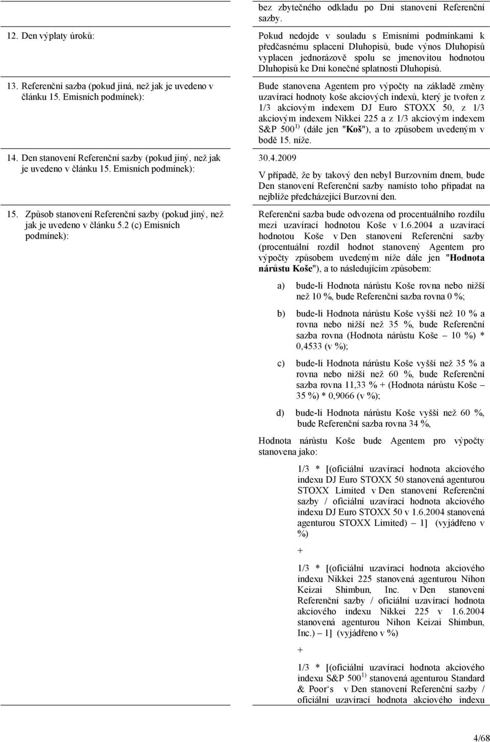 splatnosti Dluhopisů. 13. Referenční sazba (pokud jiná, než jak je uvedeno v článku 15. Emisních podmínek): 14. Den stanovení Referenční sazby (pokud jiný, než jak je uvedeno v článku 15.