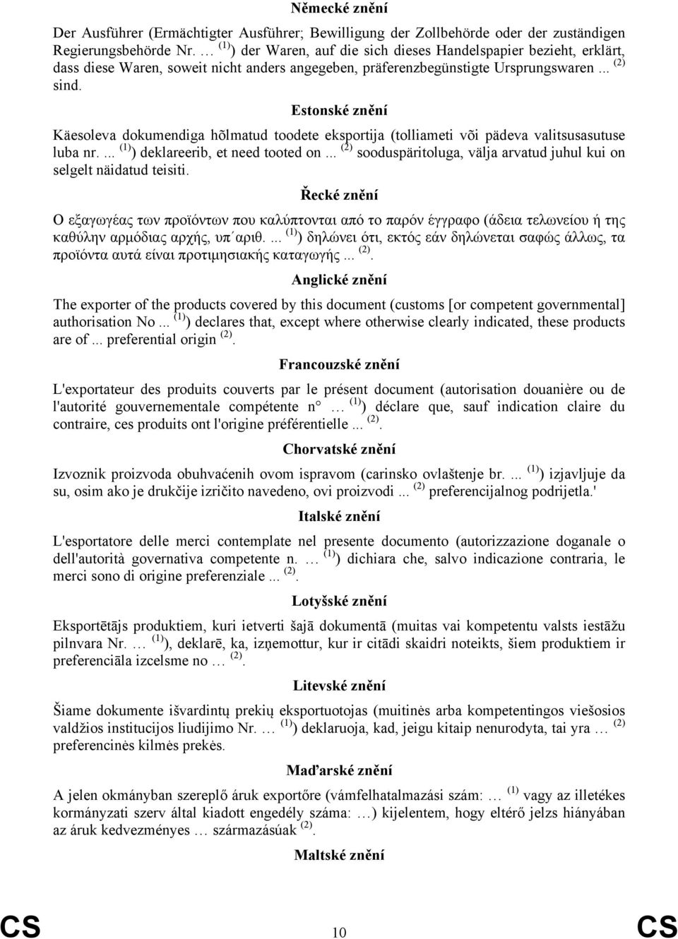 Estonské znění Käesoleva dokumendiga hõlmatud toodete eksportija (tolliameti või pädeva valitsusasutuse luba nr.... (1) ) deklareerib, et need tooted on.