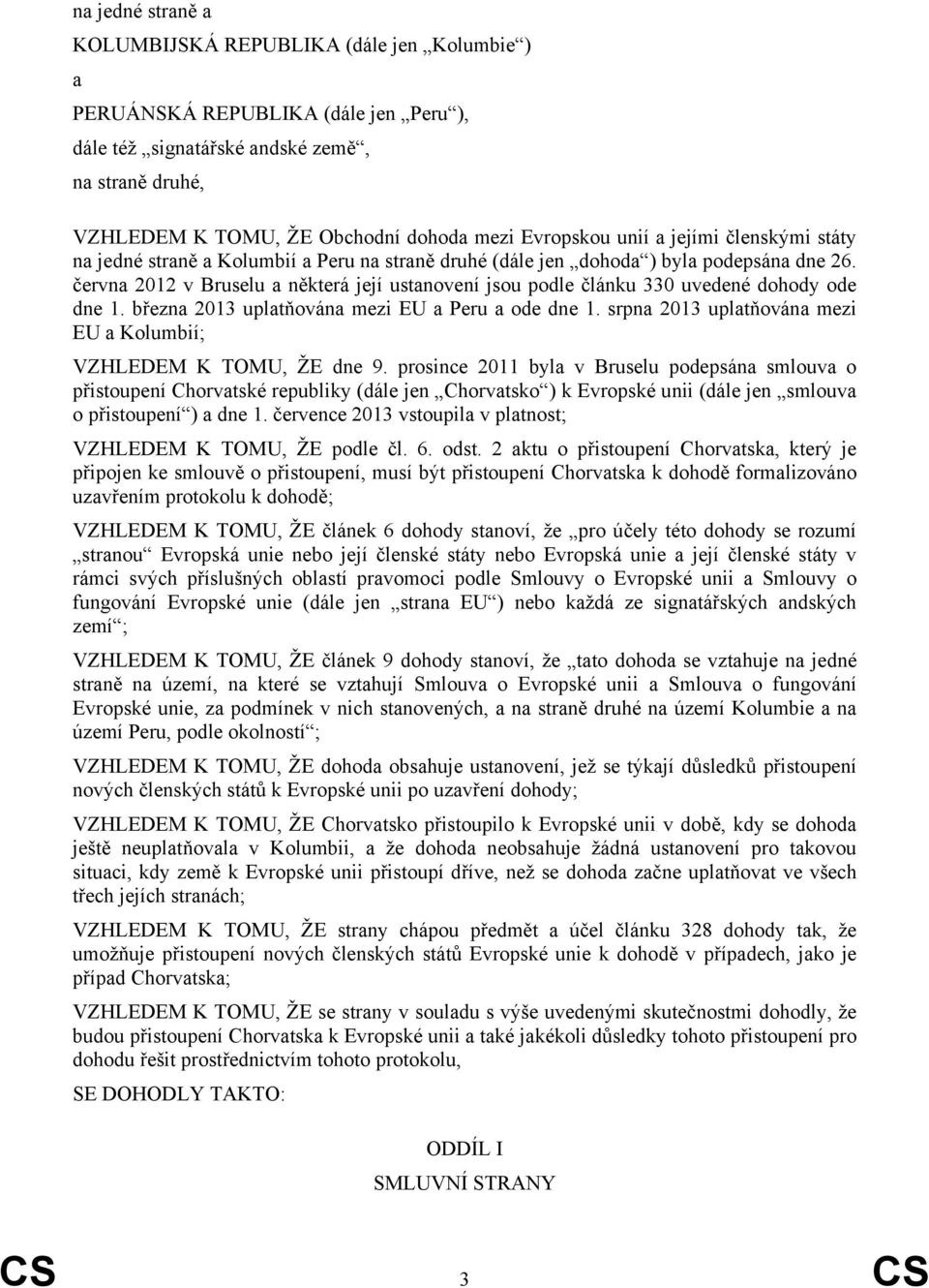 června 2012 v Bruselu a některá její ustanovení jsou podle článku 330 uvedené dohody ode dne 1. března 2013 uplatňována mezi EU a Peru a ode dne 1.