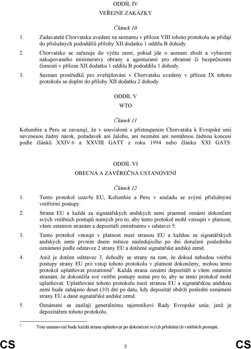 1 dohody. 3. Seznam prostředků pro zveřejňování v Chorvatsku uvedený v příloze IX tohoto protokolu se doplní do přílohy XII dodatku 2 dohody.