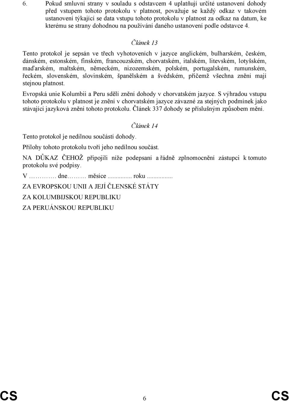 Článek 13 Tento protokol je sepsán ve třech vyhotoveních v jazyce anglickém, bulharském, českém, dánském, estonském, finském, francouzském, chorvatském, italském, litevském, lotyšském, maďarském,