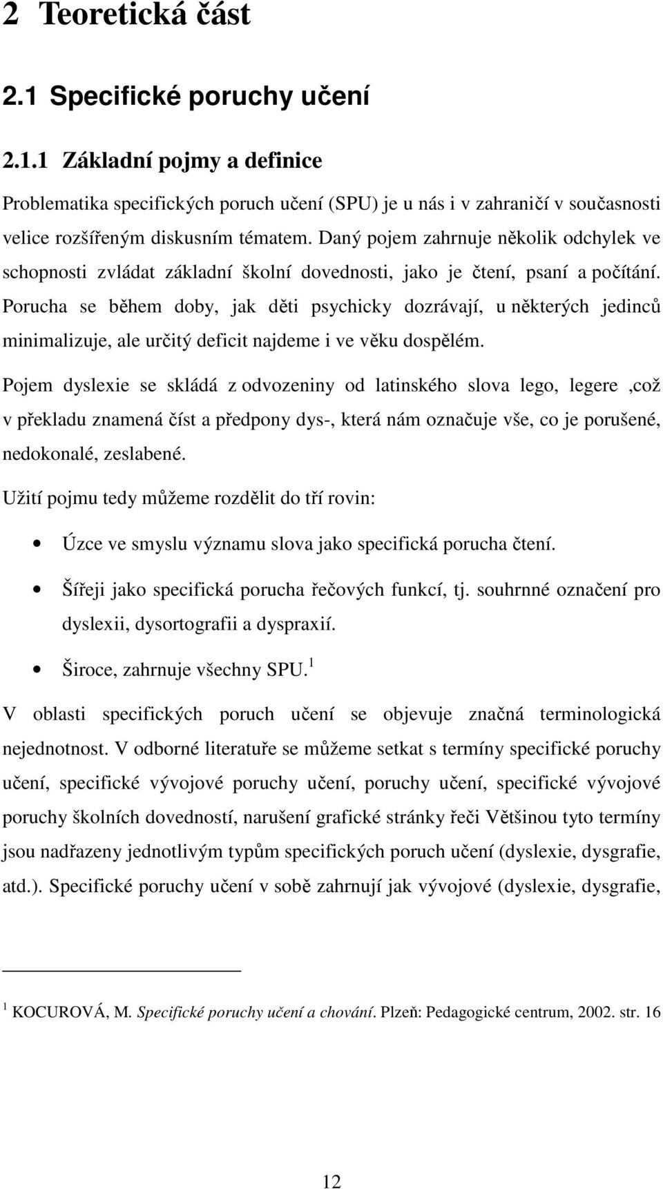 Porucha se během doby, jak děti psychicky dozrávají, u některých jedinců minimalizuje, ale určitý deficit najdeme i ve věku dospělém.