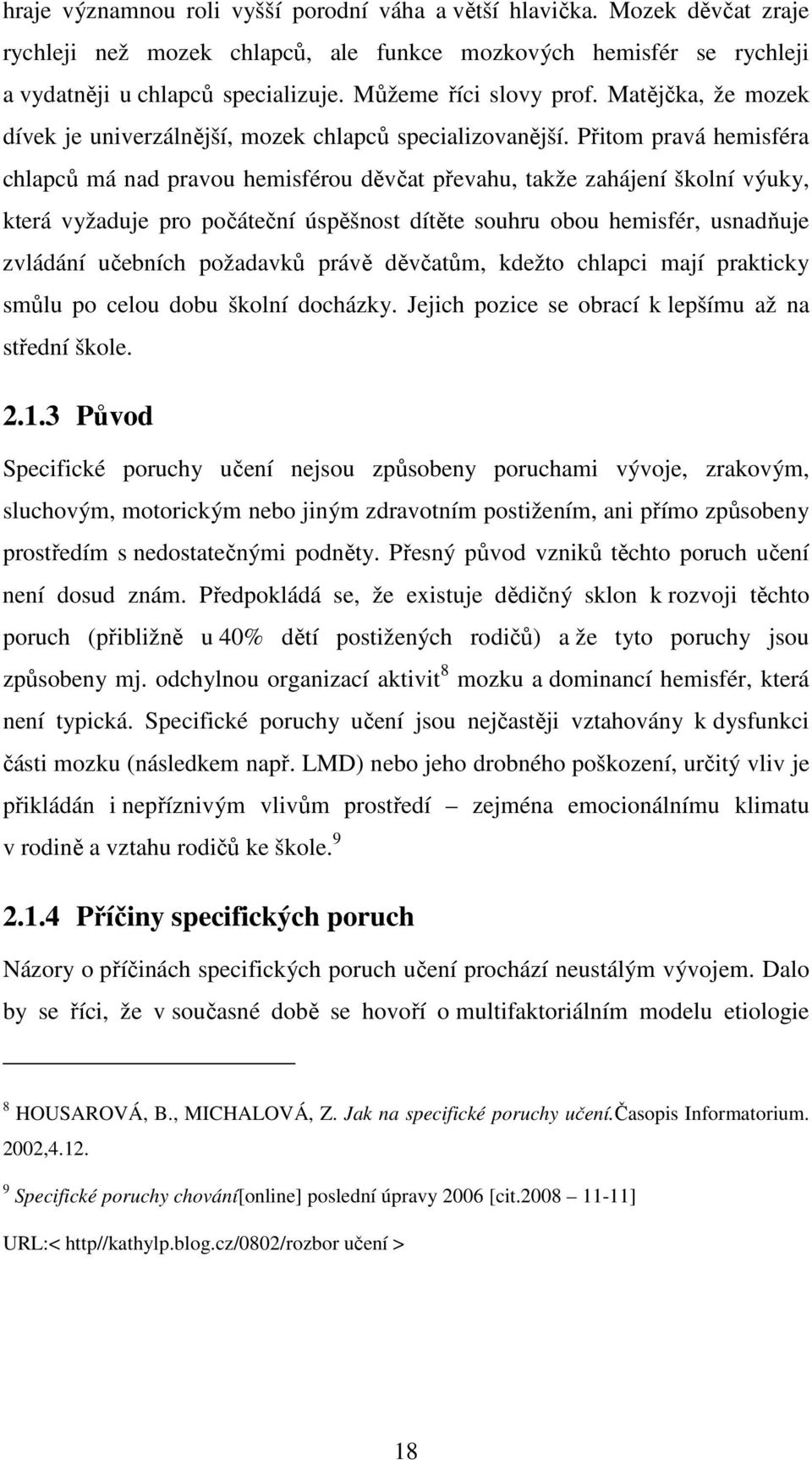 Přitom pravá hemisféra chlapců má nad pravou hemisférou děvčat převahu, takže zahájení školní výuky, která vyžaduje pro počáteční úspěšnost dítěte souhru obou hemisfér, usnadňuje zvládání učebních