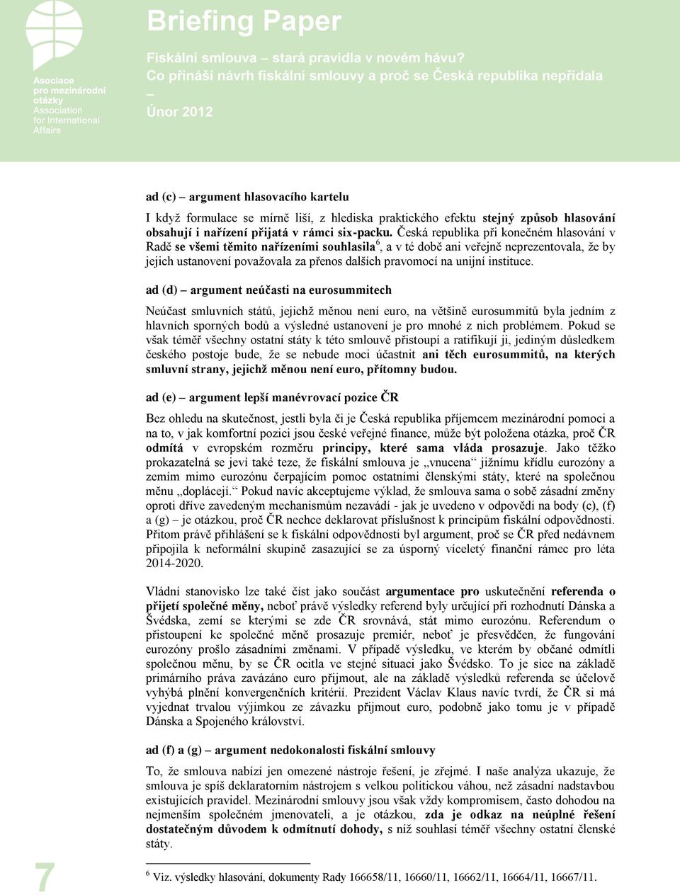 Česká republika při konečném hlasování v Radě se všemi těmito nařízeními souhlasila 6, a v té době ani veřejně neprezentovala, že by jejich ustanovení považovala za přenos dalších pravomocí na unijní