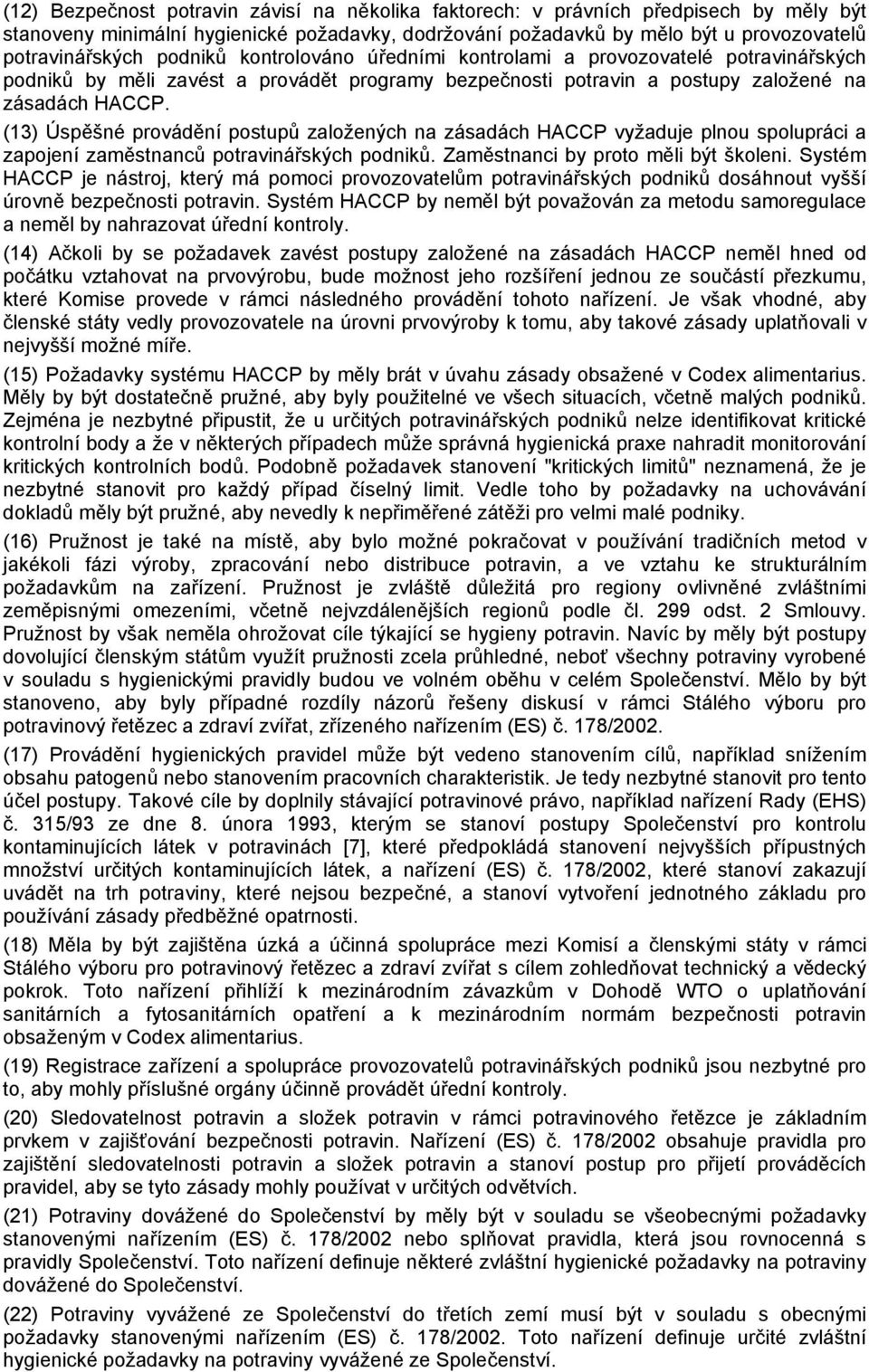 (13) Úspěšné provádění postupů založených na zásadách HACCP vyžaduje plnou spolupráci a zapojení zaměstnanců potravinářských podniků. Zaměstnanci by proto měli být školeni.