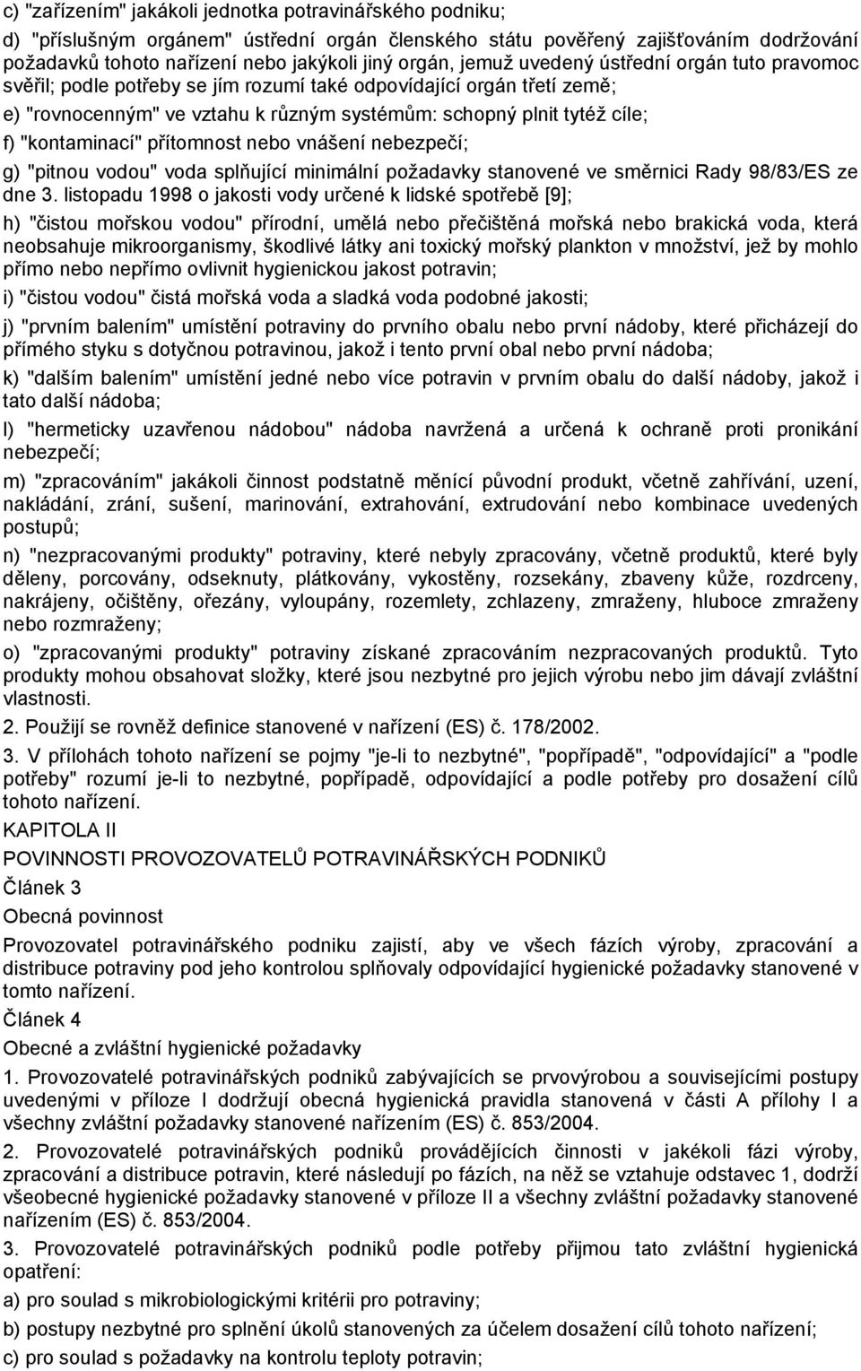 "kontaminací" přítomnost nebo vnášení nebezpečí; g) "pitnou vodou" voda splňující minimální požadavky stanovené ve směrnici Rady 98/83/ES ze dne 3.