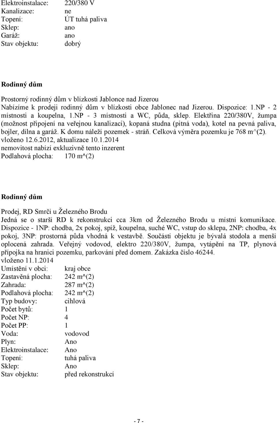 Elektřina 220/380V, žumpa (možnost připojení na veřejnou kanalizaci), kopaná studna (pitná voda), kotel na pevná paliva, bojler, dílna a garáž. K domu náleží pozemek - stráň.