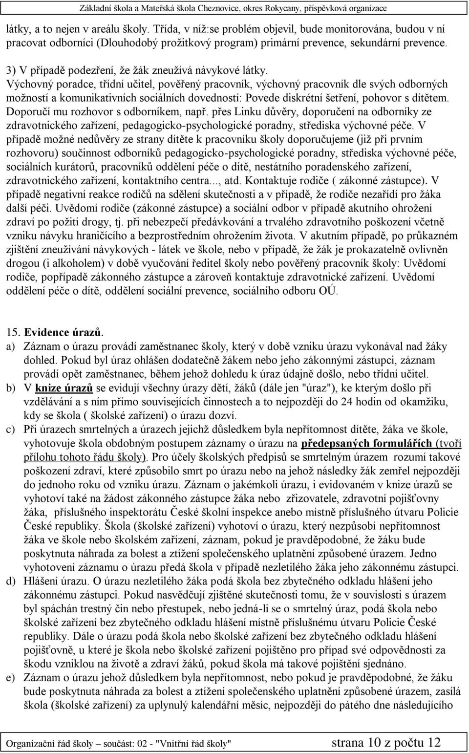 Výchovný poradce, třídní učitel, pověřený pracovník, výchovný pracovník dle svých odborných moţností a komunikativních sociálních dovedností: Povede diskrétní šetření, pohovor s dítětem.