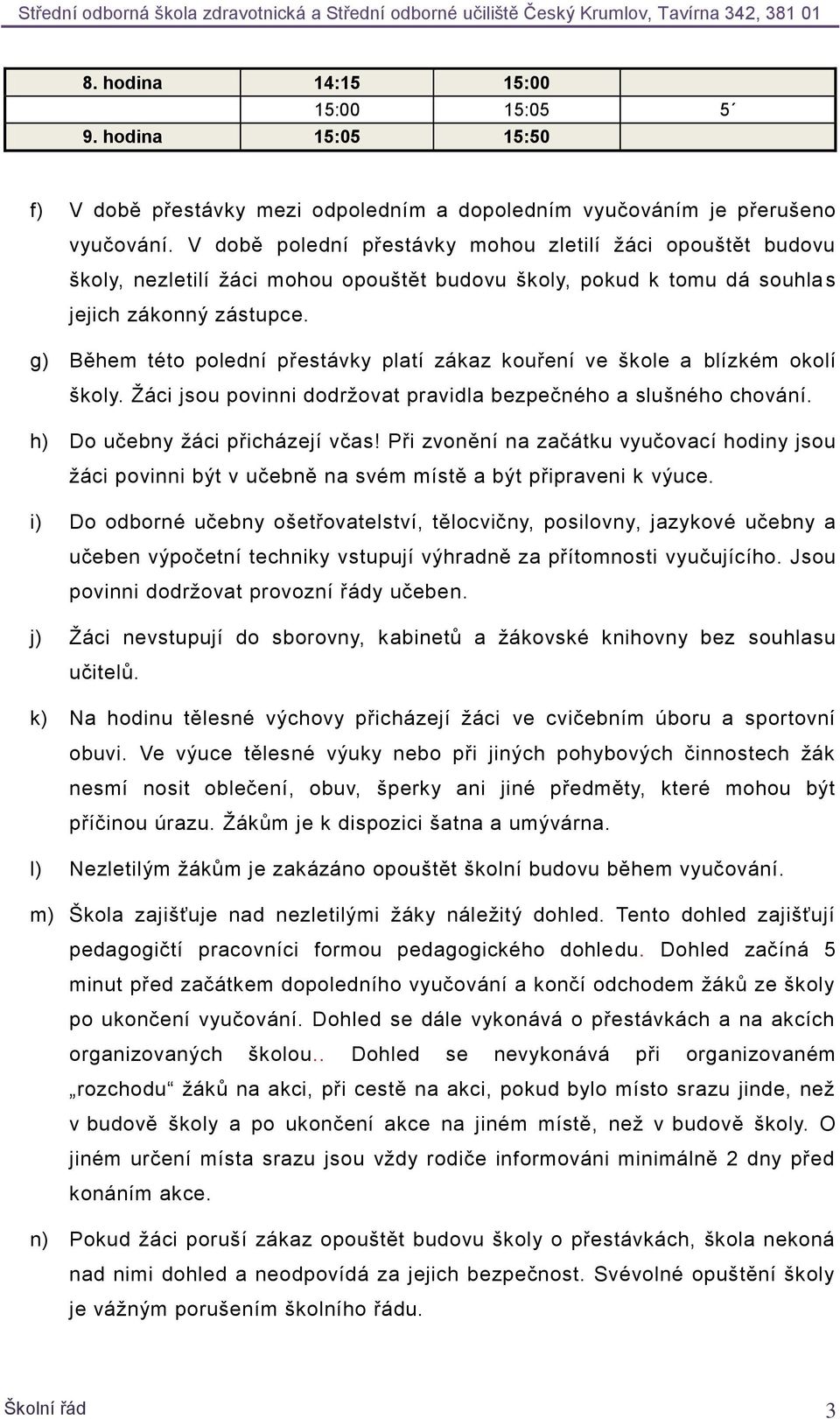 g) Během této polední přestávky platí zákaz kouření ve škole a blízkém okolí školy. Žáci jsou povinni dodržovat pravidla bezpečného a slušného chování. h) Do učebny žáci přicházejí včas!