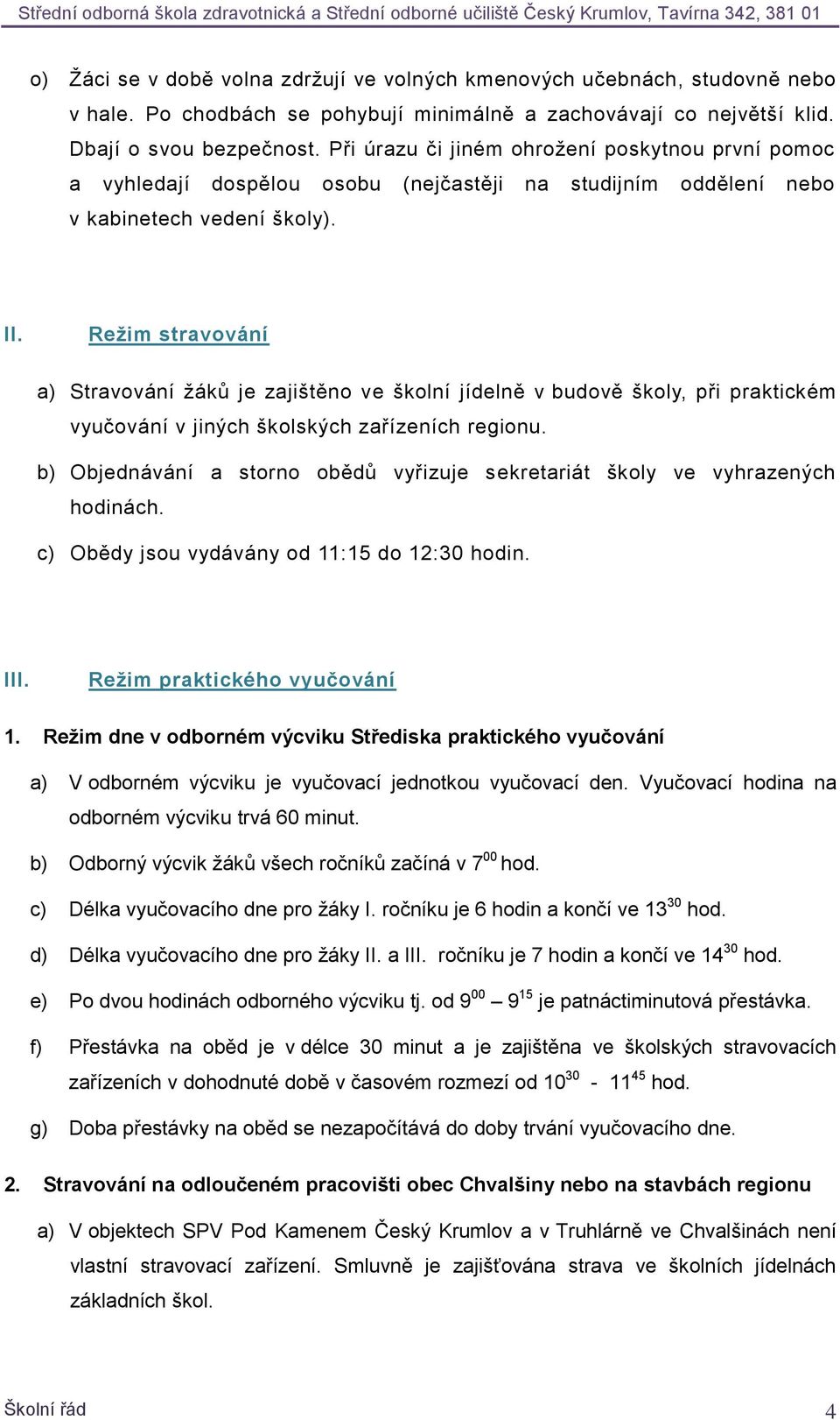 Režim stravování a) Stravování žáků je zajištěno ve školní jídelně v budově školy, při praktickém vyučování v jiných školských zařízeních regionu.