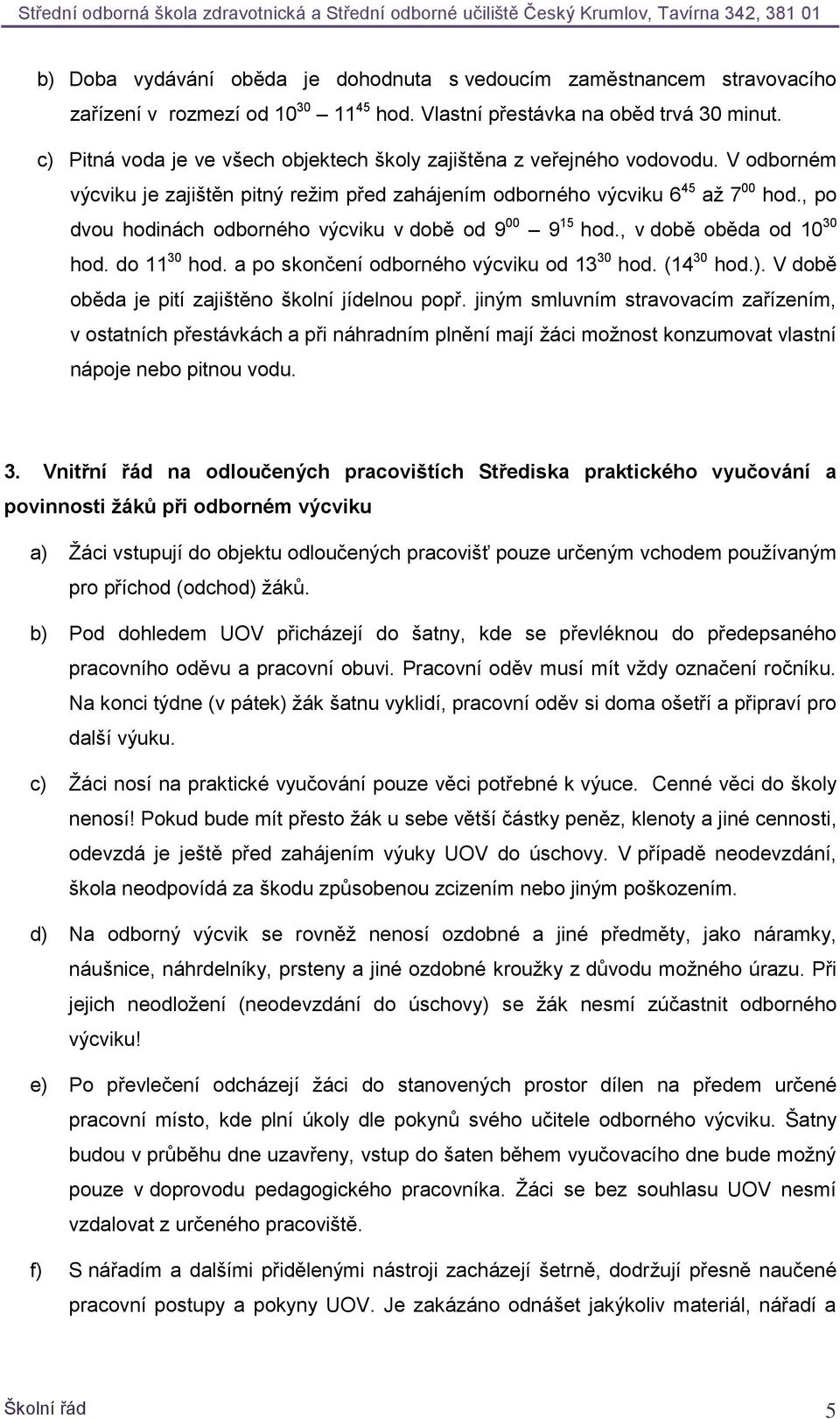 , po dvou hodinách odborného výcviku v době od 9 00 9 15 hod., v době oběda od 10 30 hod. do 11 30 hod. a po skončení odborného výcviku od 13 30 hod. (14 30 hod.).