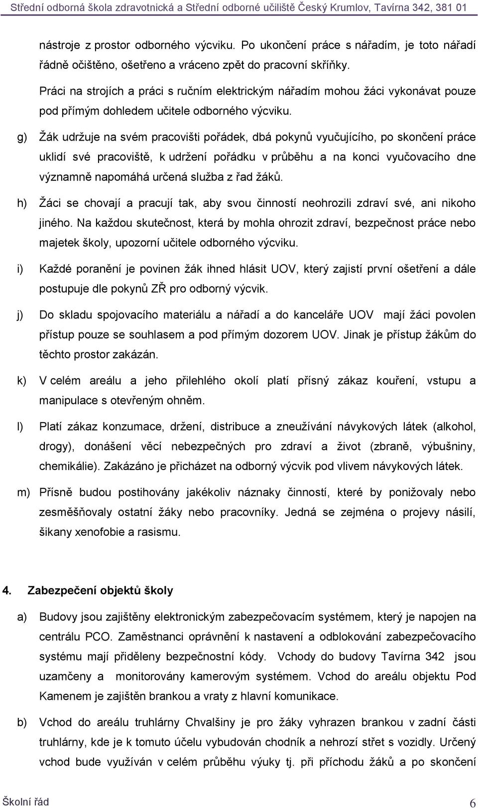 g) Žák udržuje na svém pracovišti pořádek, dbá pokynů vyučujícího, po skončení práce uklidí své pracoviště, k udržení pořádku v průběhu a na konci vyučovacího dne významně napomáhá určená služba z