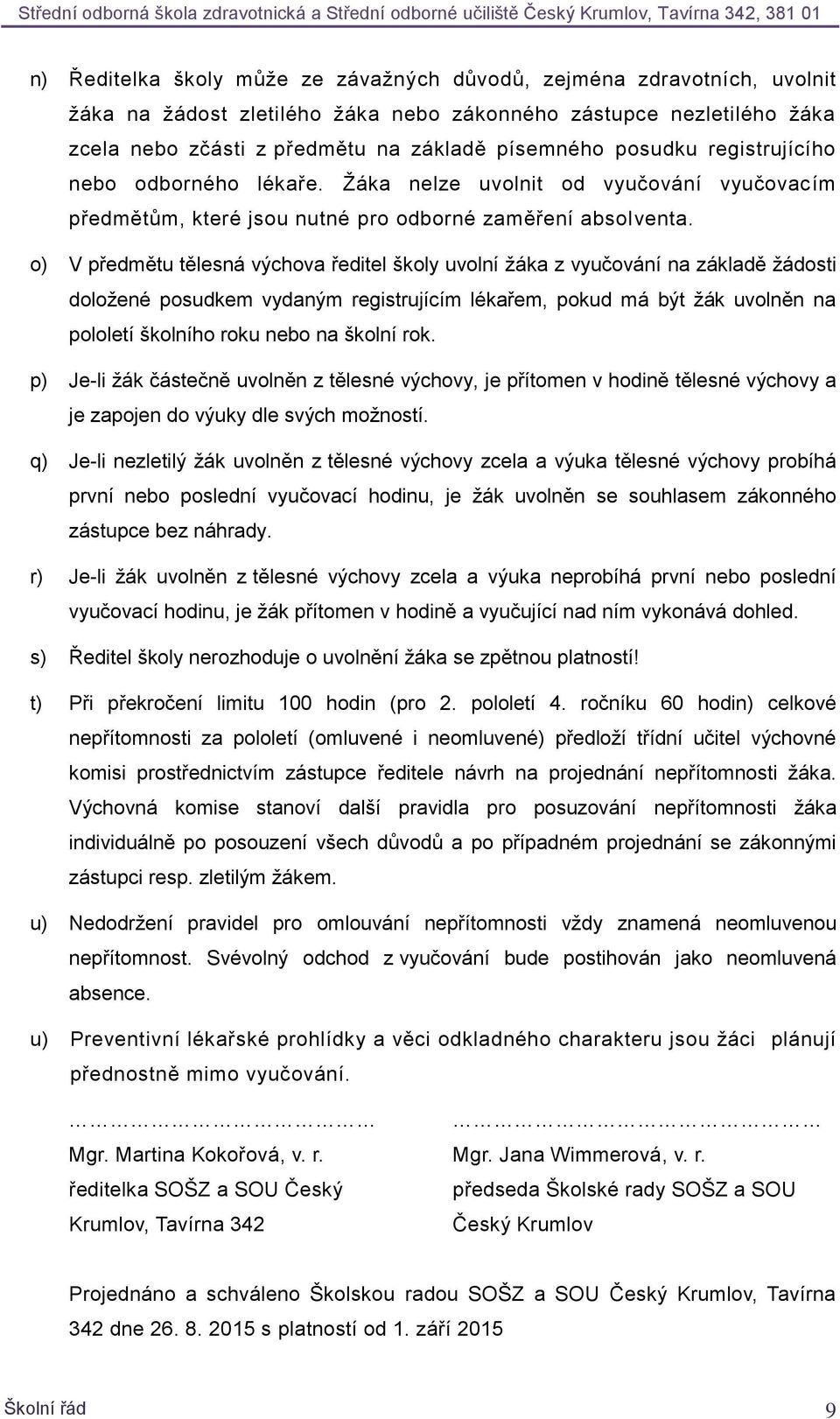 o) V předmětu tělesná výchova ředitel školy uvolní žáka z vyučování na základě žádosti doložené posudkem vydaným registrujícím lékařem, pokud má být žák uvolněn na pololetí školního roku nebo na