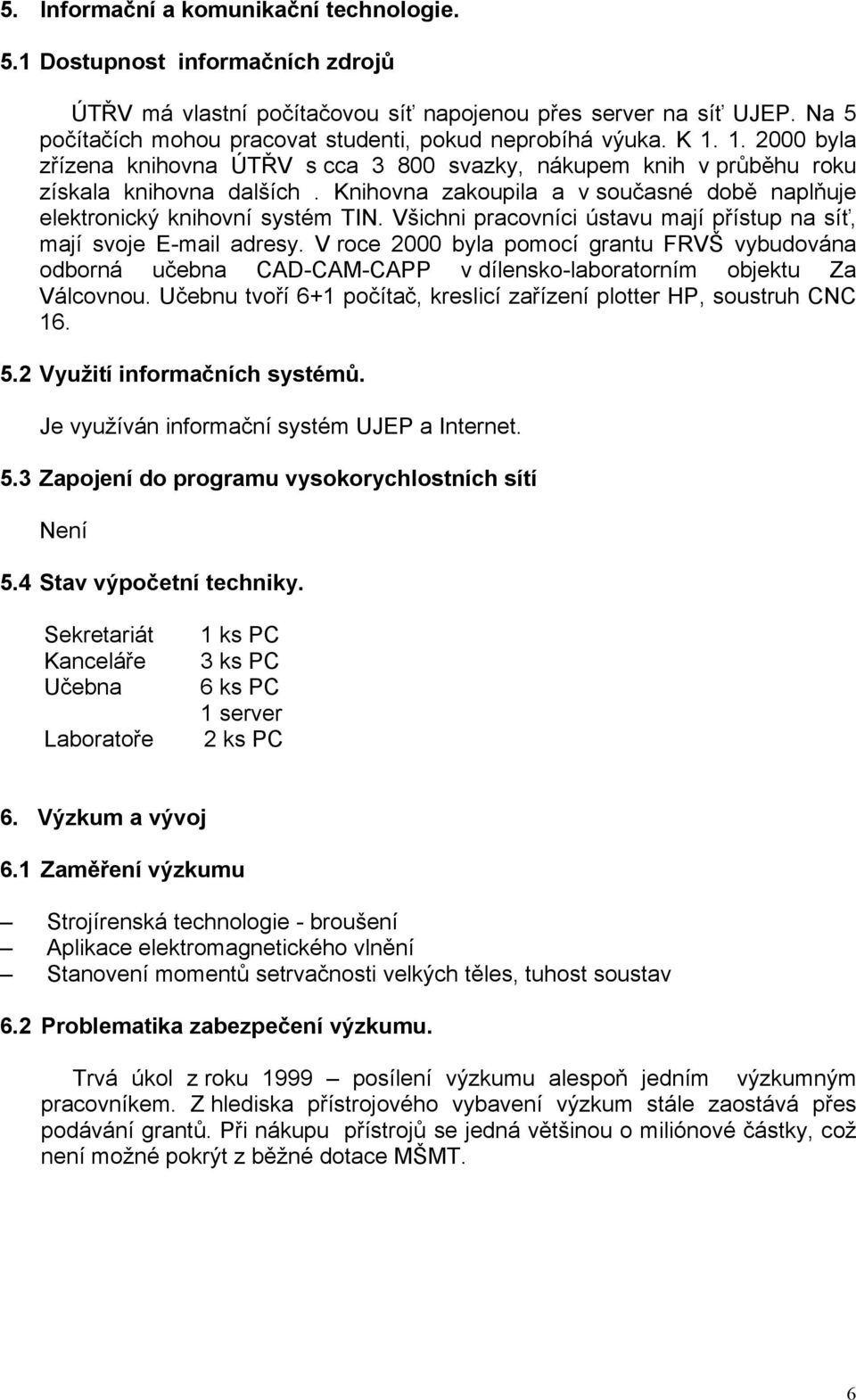 Knihovna zakoupila a v současné době naplňuje elektronický knihovní systém TIN. Všichni pracovníci ústavu mají přístup na síť, mají svoje E-mail adresy.