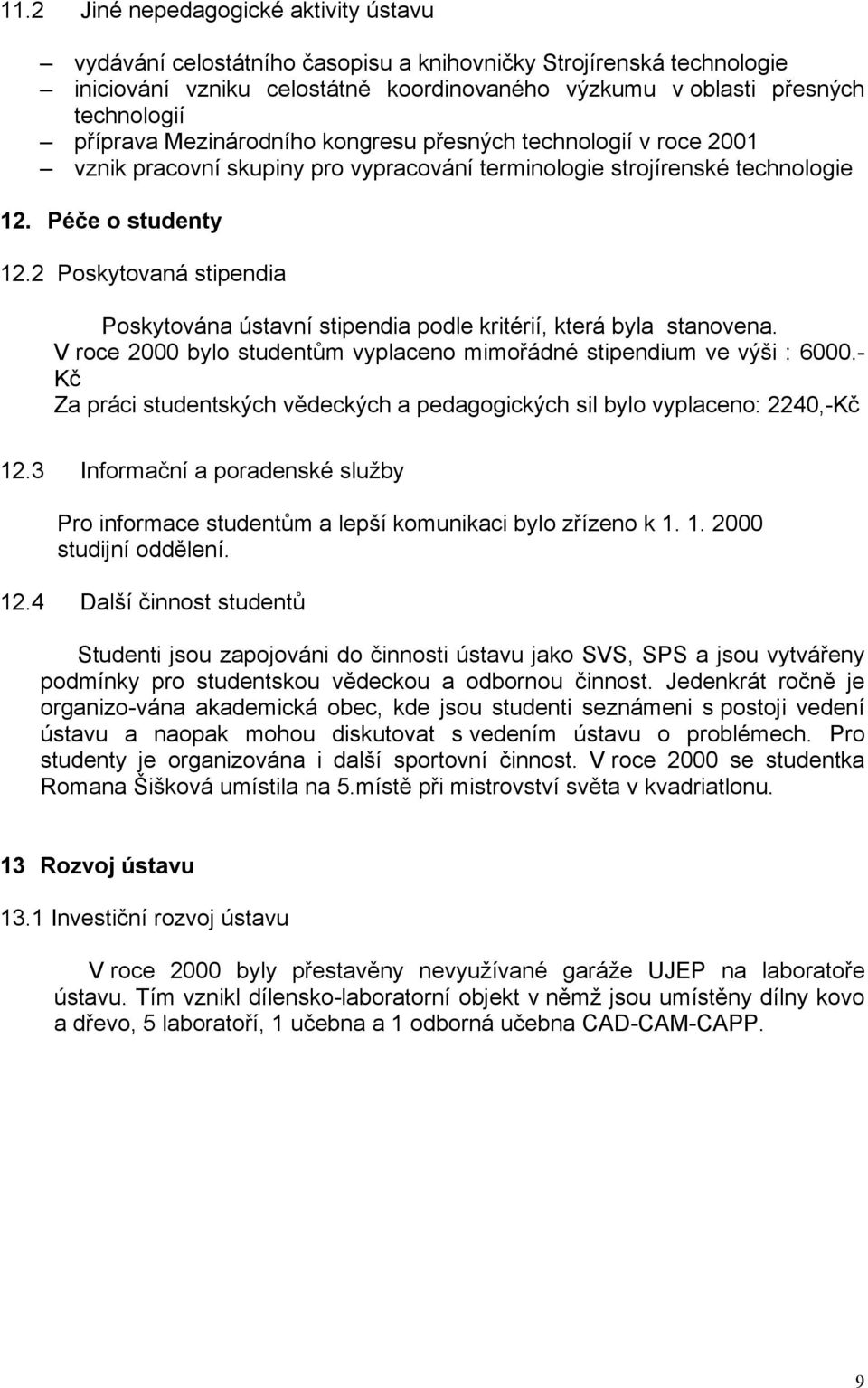 2 Poskytovaná stipendia Poskytována ústavní stipendia podle kritérií, která byla stanovena. V roce 2000 bylo studentům vyplaceno mimořádné stipendium ve výši : 6000.