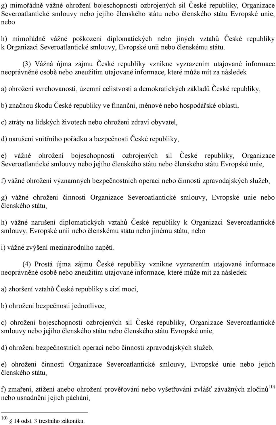 (3) Vážná újma zájmu České republiky vznikne vyzrazením utajované informace neoprávněné osobě nebo zneužitím utajované informace, které může mít za následek a) ohrožení svrchovanosti, územní