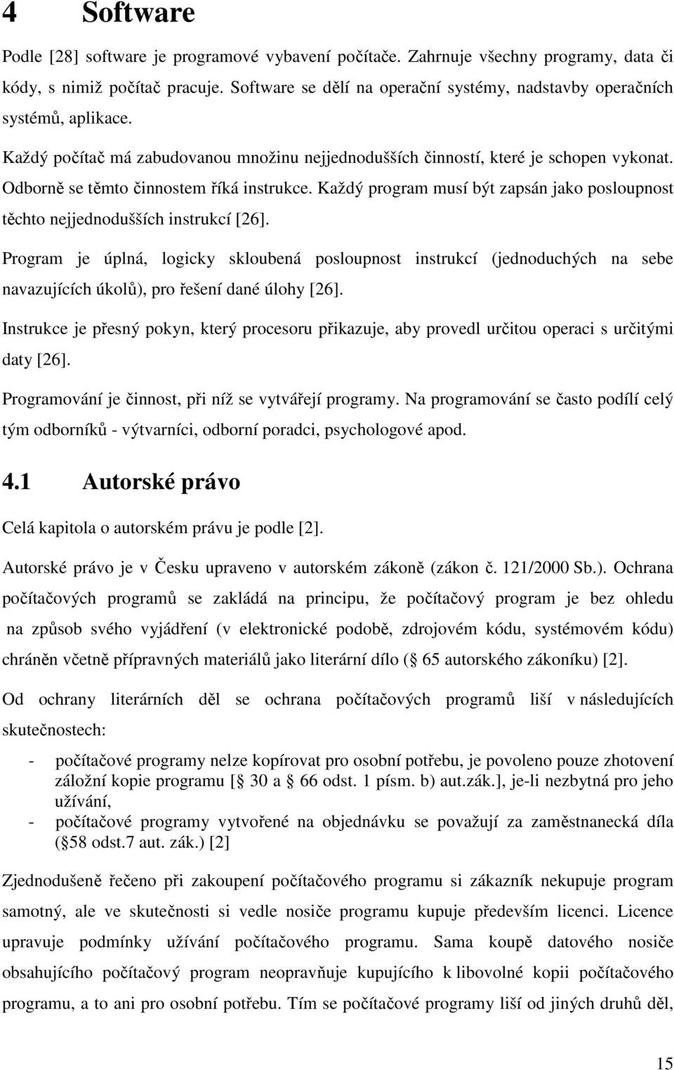 Odborně se těmto činnostem říká instrukce. Každý program musí být zapsán jako posloupnost těchto nejjednodušších instrukcí [26].