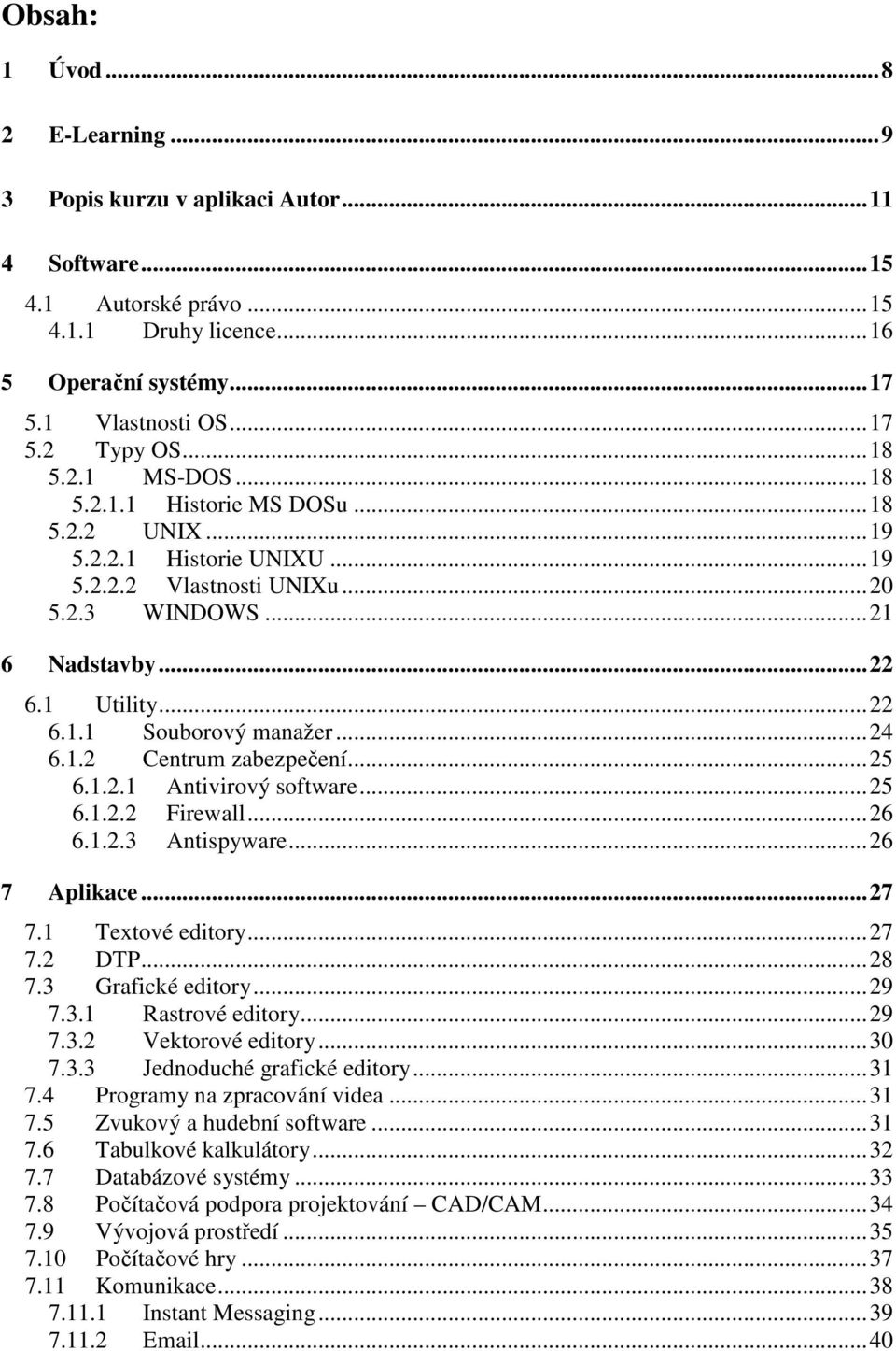 ..24 6.1.2 Centrum zabezpečení...25 6.1.2.1 Antivirový software...25 6.1.2.2 Firewall...26 6.1.2.3 Antispyware...26 7 Aplikace...27 7.1 Textové editory...27 7.2 DTP...28 7.3 Grafické editory...29 7.3.1 Rastrové editory.