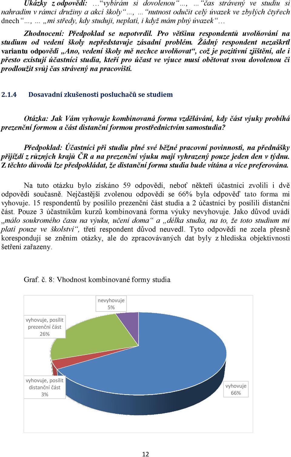 Žádný respondent nezaškrtl variantu odpovědi Ano, vedení školy mě nechce uvolňovat, což je pozitivní zjištění, ale i přesto existují účastníci studia, kteří pro účast ve výuce musí obětovat svou