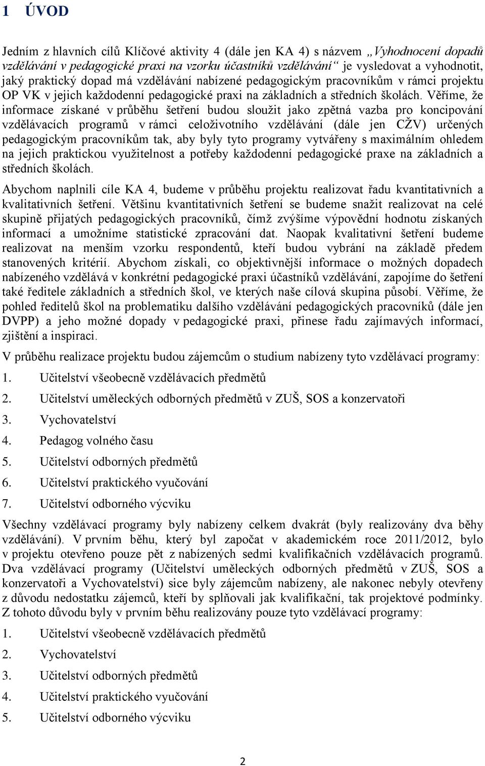 Věříme, že informace získané v průběhu šetření budou sloužit jako zpětná vazba pro koncipování vzdělávacích programů v rámci celoživotního vzdělávání (dále jen CŽV) určených pedagogickým pracovníkům