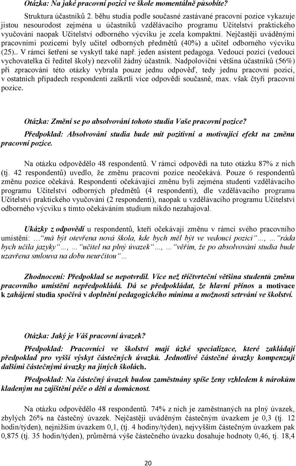 zcela kompaktní. Nejčastěji uváděnými pracovními pozicemi byly učitel odborných předmětů (40%) a učitel odborného výcviku (25).. V rámci šetření se vyskytl také např. jeden asistent pedagoga.