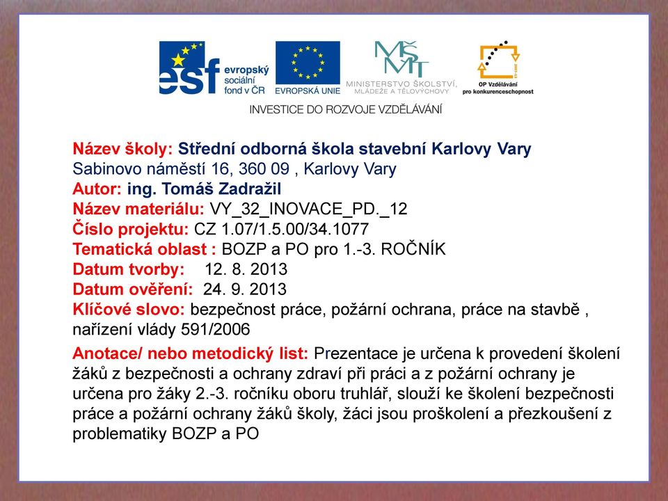 2013 Klíčové slovo: bezpečnost práce, požární ochrana, práce na stavbě, nařízení vlády 591/2006 Anotace/ nebo metodický list: Prezentace je určena k provedení školení žáků z