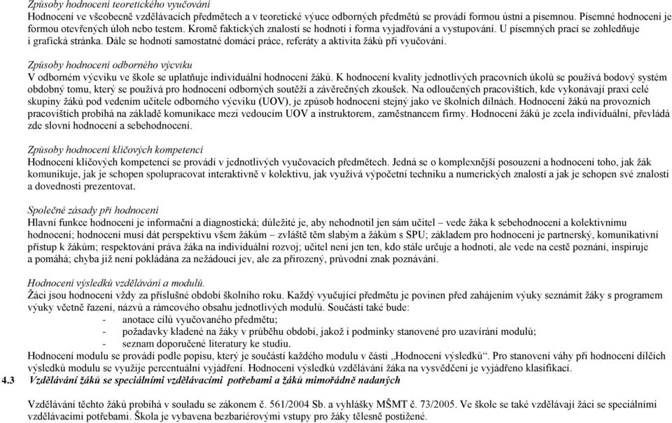 Dále se hodnotí samostatné domácí práce, referáty a aktivita žáků při vyučování. Způsoby hodnocení odborného výcviku V odborném výcviku ve škole se uplatňuje individuální hodnocení žáků.