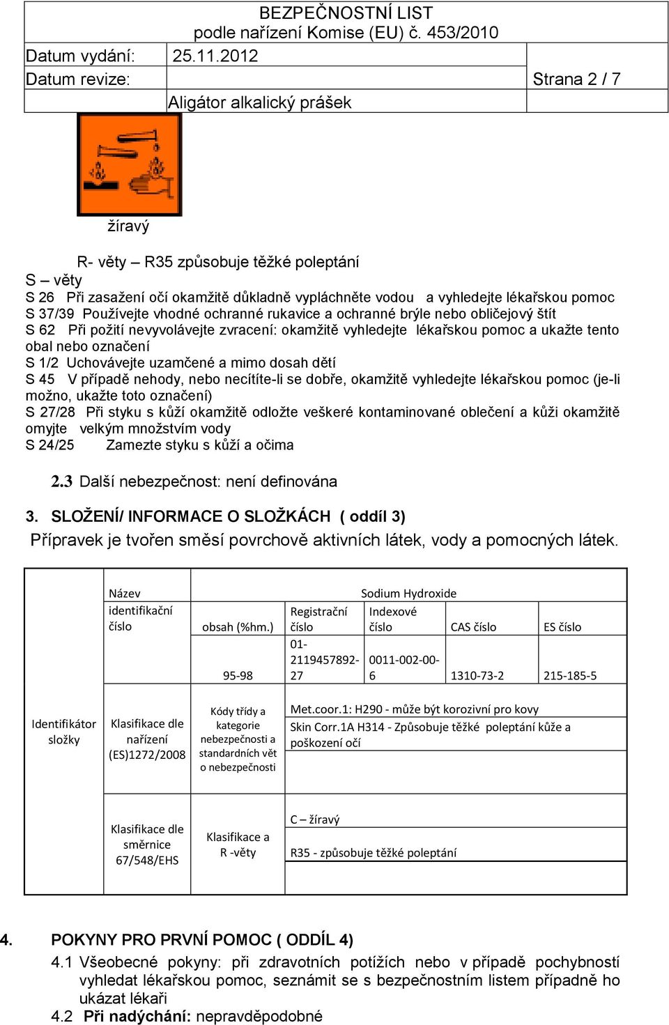 případě nehody, nebo necítíte-li se dobře, okamžitě vyhledejte lékařskou pomoc (je-li možno, ukažte toto označení) S 27/28 Při styku s kůží okamžitě odložte veškeré kontaminované oblečení a kůži