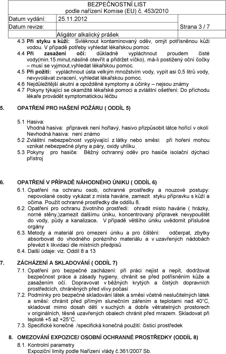 5 Při požití: vypláchnout ústa velkým množstvím vody, vypít asi 0,5 litrů vody, nevyvolávat zvracení, vyhledat lékařskou pomoc. 4.6 Nejdůležitější akutní a opožděné symptomy a účinky nejsou známy 4.