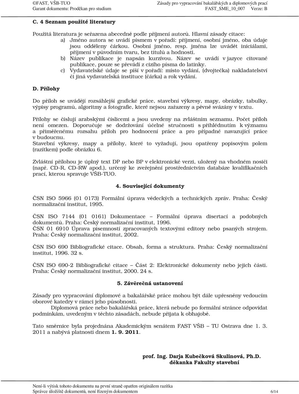 pouze se převádí z cizího písma do latinky c) Vydavatelské údaje se píší v pořadí: místo vydání, (dvojtečka) nakladatelství či jiná vydavatelská instituce (čárka) a rok vydání D Přílohy Do příloh se