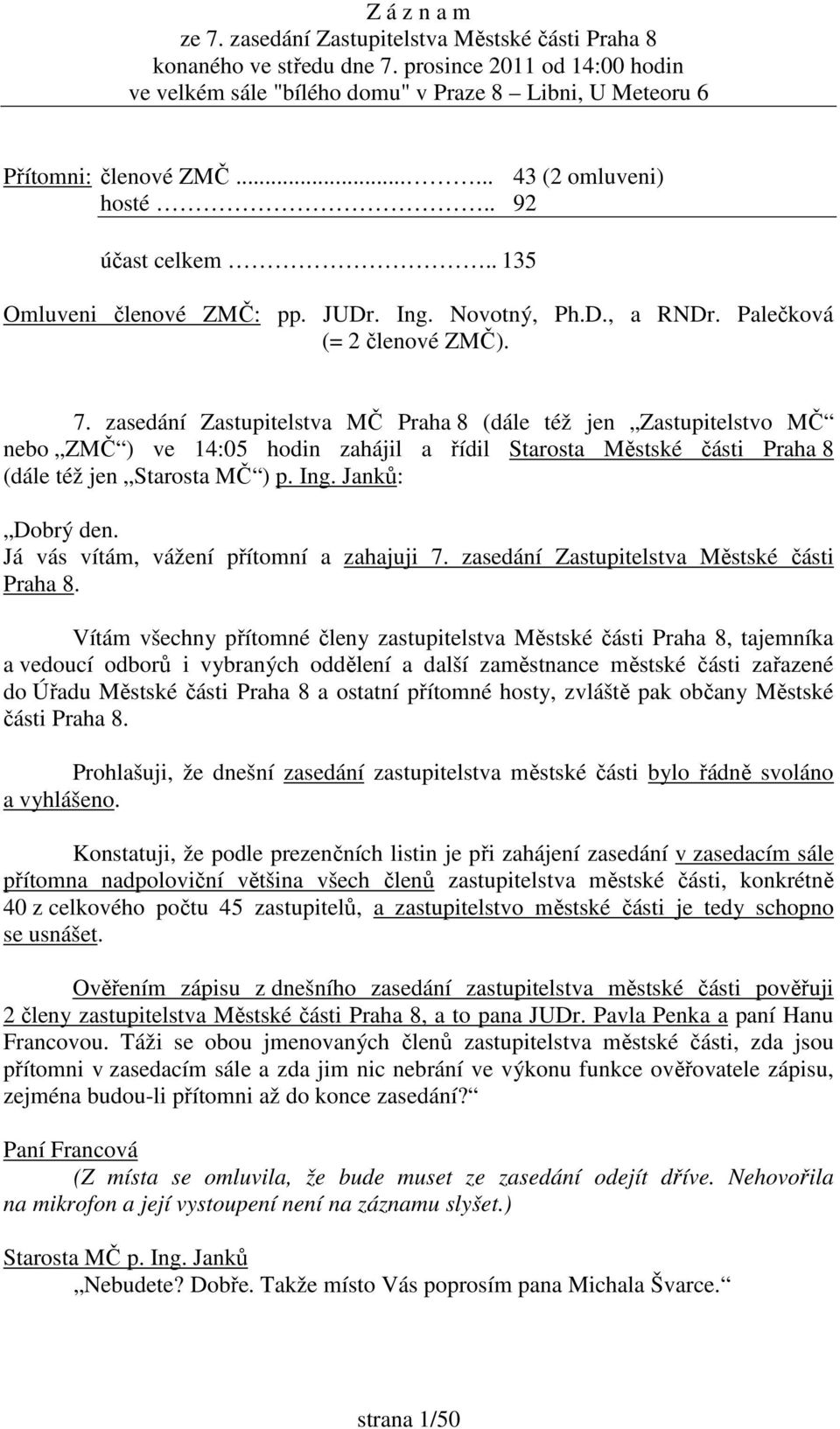 zasedání Zastupitelstva MČ Praha 8 (dále též jen Zastupitelstvo MČ nebo ZMČ ) ve 14:05 hodin zahájil a řídil Starosta Městské části Praha 8 (dále též jen Starosta MČ ) p. Ing. Janků: Dobrý den.